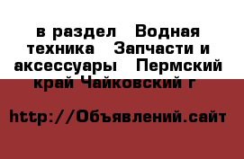  в раздел : Водная техника » Запчасти и аксессуары . Пермский край,Чайковский г.